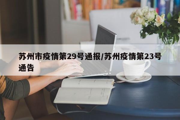 苏州市疫情第29号通报/苏州疫情第23号通告