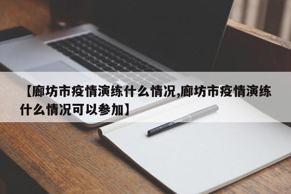 【廊坊市疫情演练什么情况,廊坊市疫情演练什么情况可以参加】