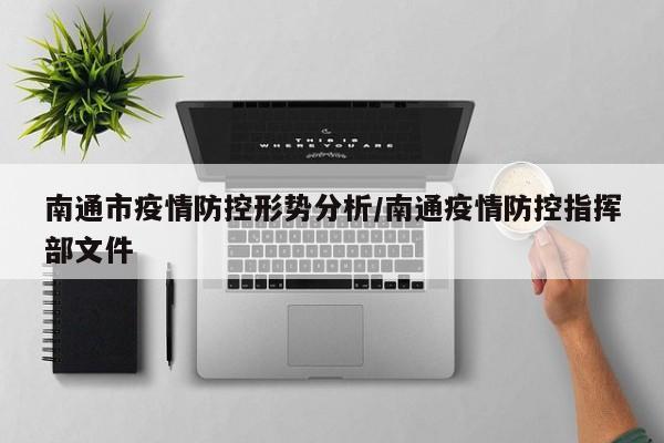 南通市疫情防控形势分析/南通疫情防控指挥部文件