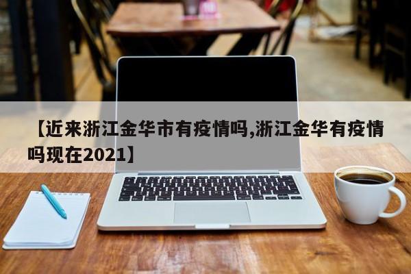 【近来浙江金华市有疫情吗,浙江金华有疫情吗现在2021】