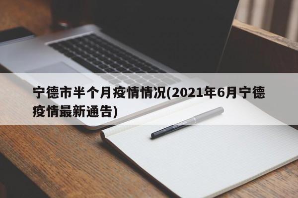 宁德市半个月疫情情况(2021年6月宁德疫情最新通告)