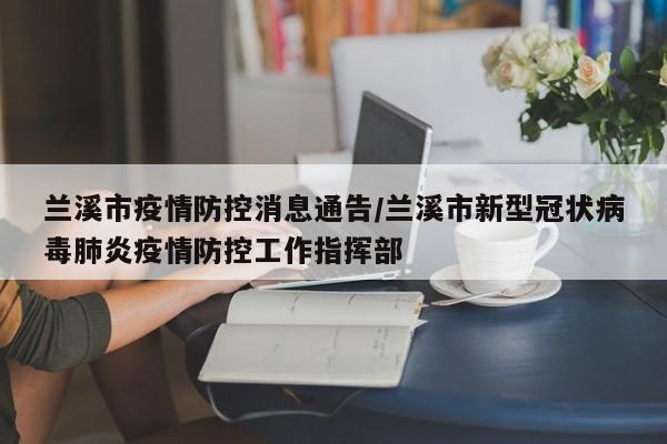 兰溪市疫情防控消息通告/兰溪市新型冠状病毒肺炎疫情防控工作指挥部