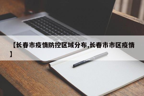 【长春市疫情防控区域分布,长春市市区疫情】