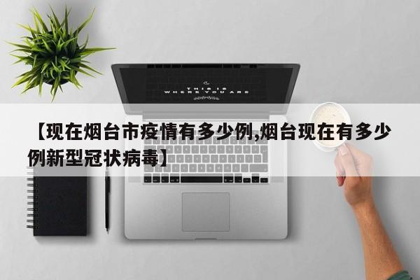 【现在烟台市疫情有多少例,烟台现在有多少例新型冠状病毒】