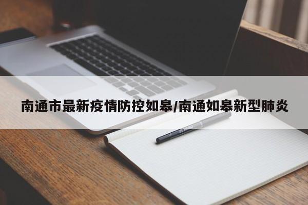 南通市最新疫情防控如皋/南通如皋新型肺炎