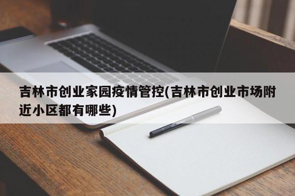 吉林市创业家园疫情管控(吉林市创业市场附近小区都有哪些)