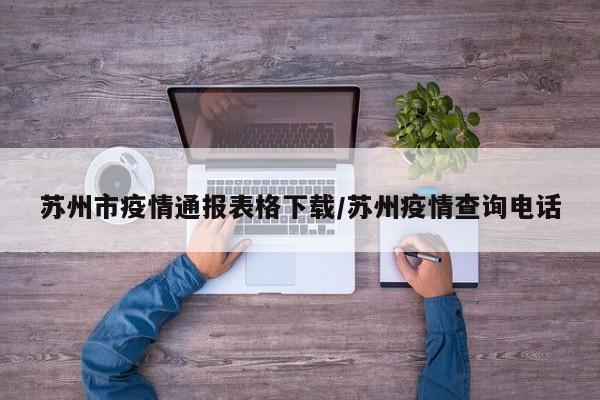 苏州市疫情通报表格下载/苏州疫情查询电话