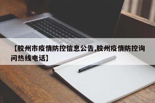 【胶州市疫情防控信息公告,胶州疫情防控询问热线电话】